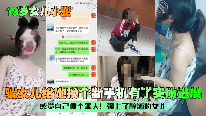 19岁女儿小亚骗女儿给她换个新手机有了实质进展感觉自己像个罪人强上了醉酒的女儿